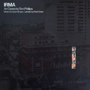 Fred Orton / Gavin Bryars / Tom Phillips <br />IRMA: AN OPERA BY TOM PHILLIPS